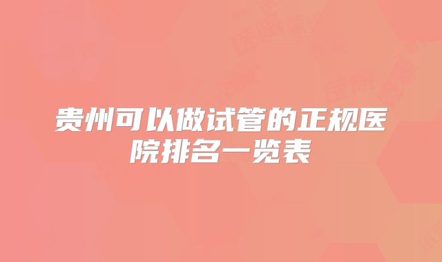 贵州可以做试管的正规医院排名一览表
