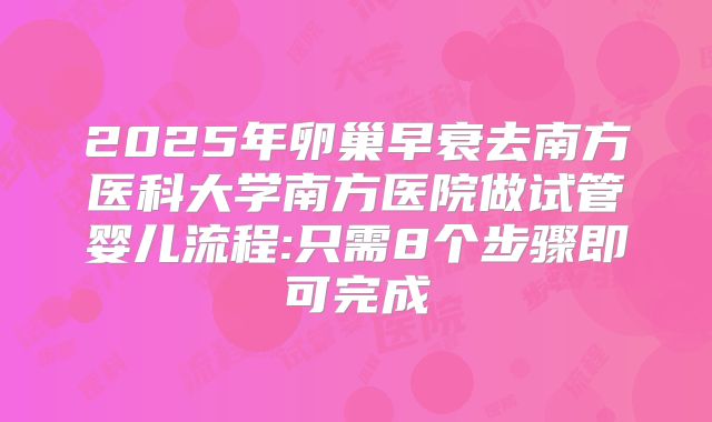 2025年卵巢早衰去南方医科大学南方医院做试管婴儿流程:只需8个步骤即可完成