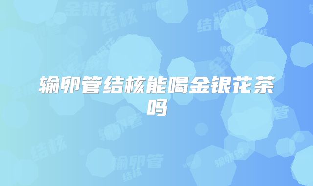 输卵管结核能喝金银花茶吗