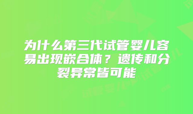 为什么第三代试管婴儿容易出现嵌合体？遗传和分裂异常皆可能