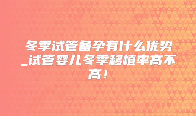 冬季试管备孕有什么优势_试管婴儿冬季移植率高不高！