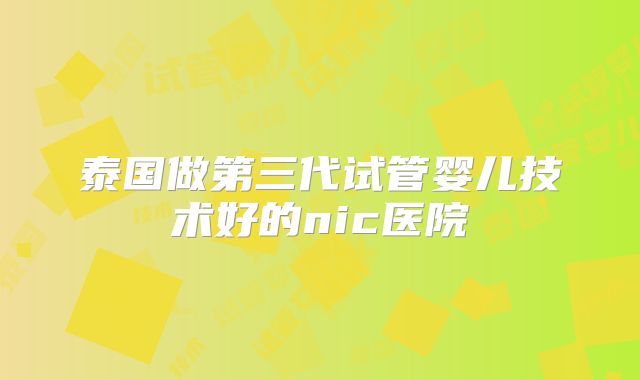 泰国做第三代试管婴儿技术好的nic医院