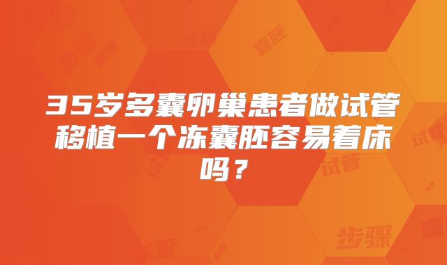 35岁多囊卵巢患者做试管移植一个冻囊胚容易着床吗？
