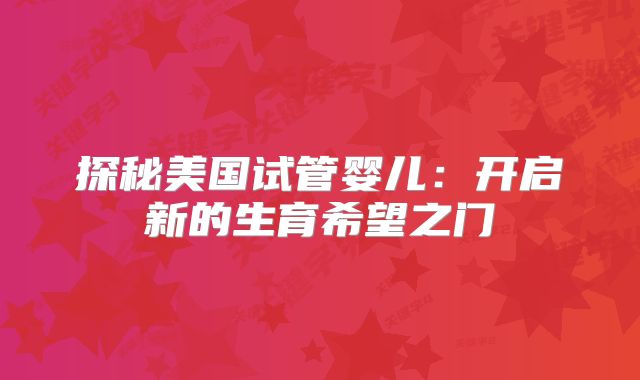 探秘美国试管婴儿：开启新的生育希望之门