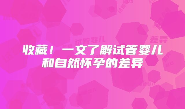 收藏!一文了解试管婴儿和自然怀孕的差异