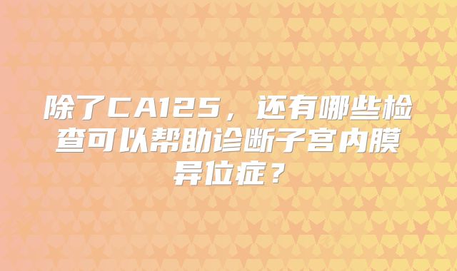 除了CA125，还有哪些检查可以帮助诊断子宫内膜异位症？