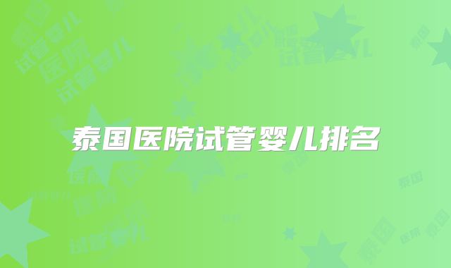 泰国医院试管婴儿排名