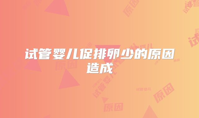 试管婴儿促排卵少的原因造成