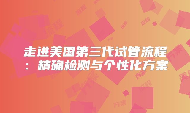 走进美国第三代试管流程：精确检测与个性化方案