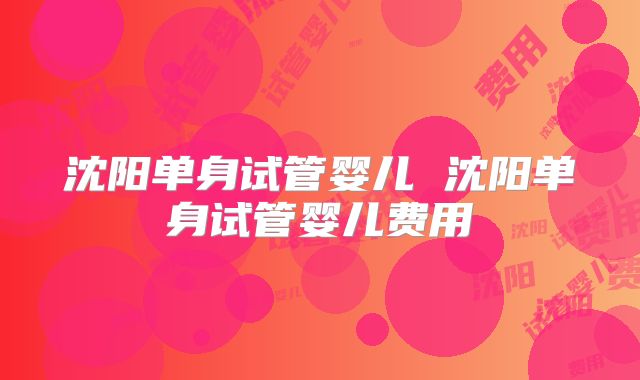 沈阳单身试管婴儿 沈阳单身试管婴儿费用