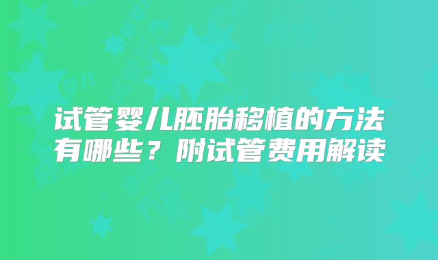 试管婴儿胚胎移植的方法有哪些？附试管费用解读