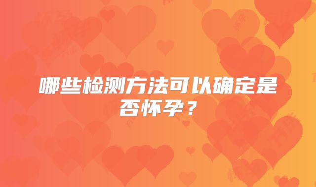 哪些检测方法可以确定是否怀孕？