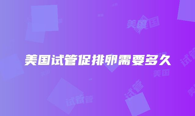 美国试管促排卵需要多久