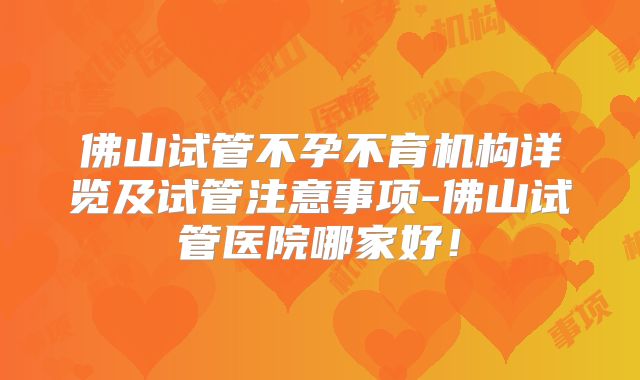佛山试管不孕不育机构详览及试管注意事项-佛山试管医院哪家好！