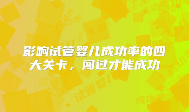 影响试管婴儿成功率的四大关卡，闯过才能成功