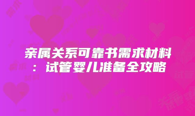 亲属关系可靠书需求材料：试管婴儿准备全攻略