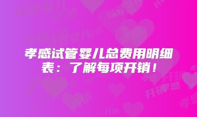 孝感试管婴儿总费用明细表:了解每项开销!
