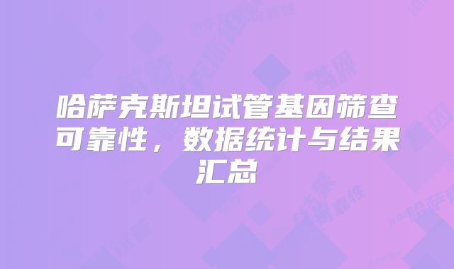 哈萨克斯坦试管基因筛查可靠性，数据统计与结果汇总