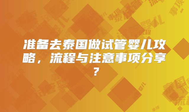 准备去泰国做试管婴儿攻略，流程与注意事项分享？