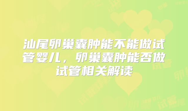 汕尾卵巢囊肿能不能做试管婴儿,卵巢囊肿能否做试管相关解读