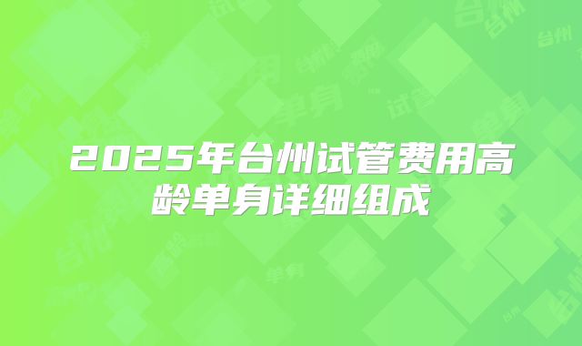 2025年台州试管费用高龄单身详细组成