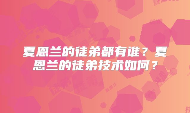 夏恩兰的徒弟都有谁？夏恩兰的徒弟技术如何？