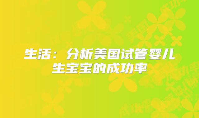 生活：分析美国试管婴儿生宝宝的成功率
