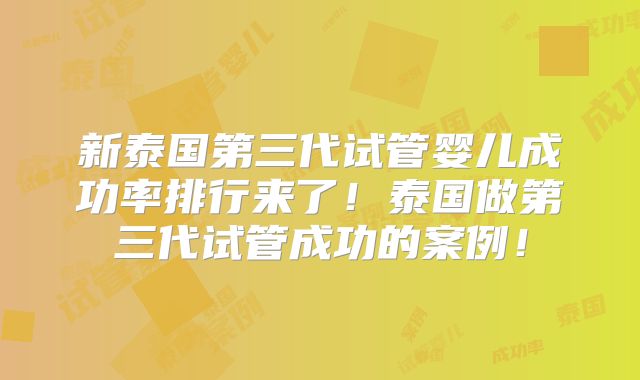 新泰国第三代试管婴儿成功率排行来了！泰国做第三代试管成功的案例！