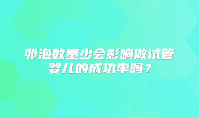 卵泡数量少会影响做试管婴儿的成功率吗?