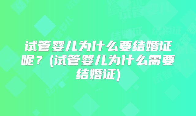 试管婴儿为什么要结婚证呢?(试管婴儿为什么需要结婚证)
