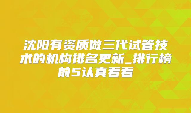 沈阳有资质做三代试管技术的机构排名更新_排行榜前5认真看看