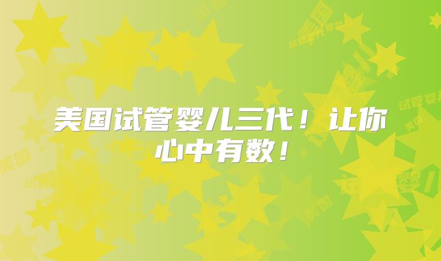 美国试管婴儿三代!让你心中有数!