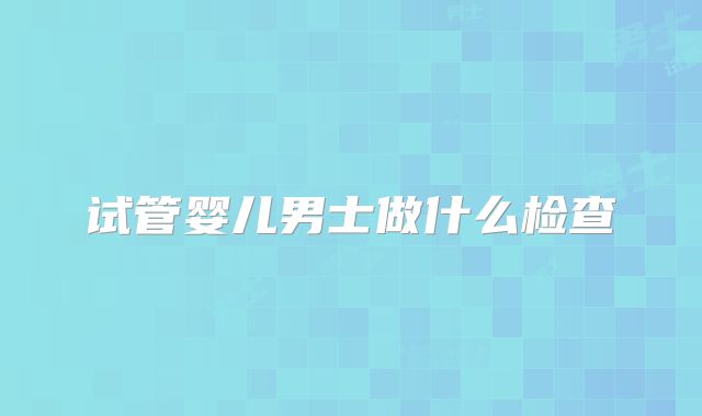 试管婴儿男士做什么检查