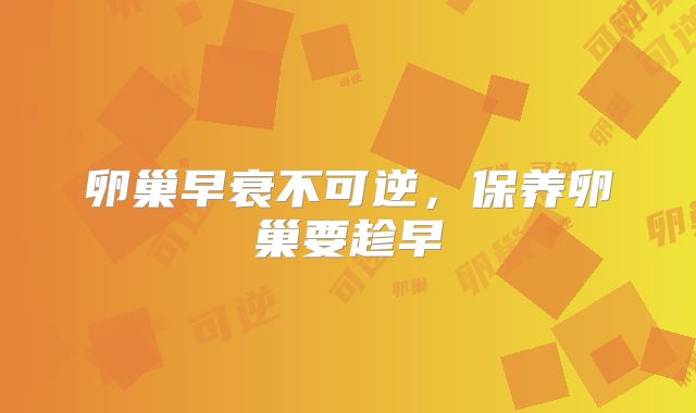 卵巢早衰不可逆，保养卵巢要趁早
