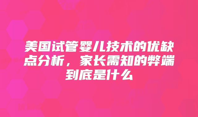 美国试管婴儿技术的优缺点分析，家长需知的弊端到底是什么