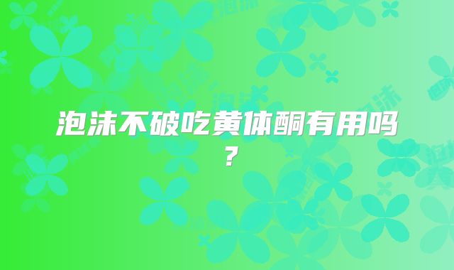 泡沫不破吃黄体酮有用吗？