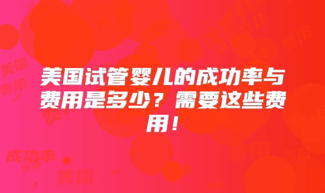 美国试管婴儿的成功率与费用是多少？需要这些费用！