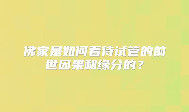 佛家是如何看待试管的前世因果和缘分的？
