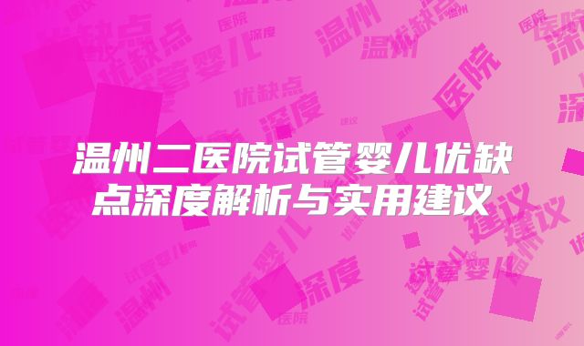 温州二医院试管婴儿优缺点深度解析与实用建议