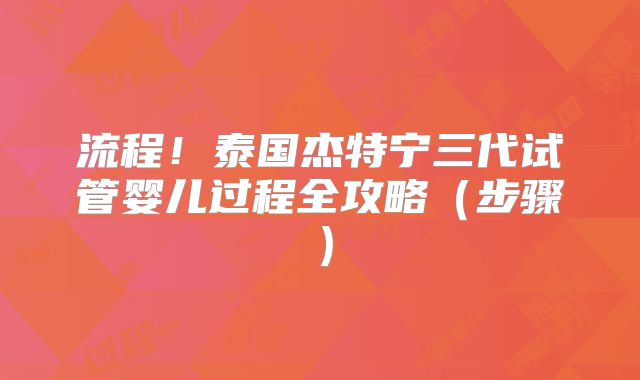 流程!泰国杰特宁三代试管婴儿过程全攻略(步骤)