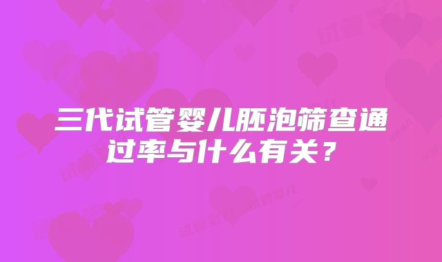 三代试管婴儿胚泡筛查通过率与什么有关？