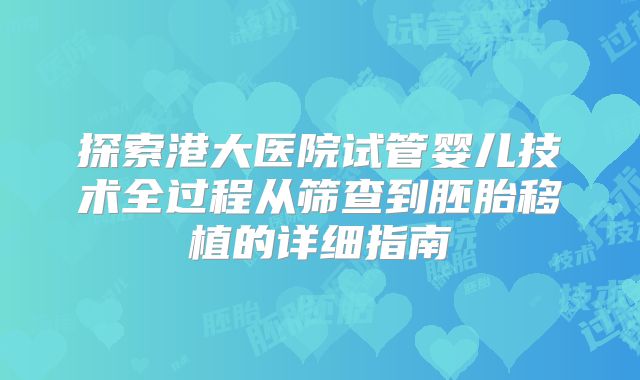 探索港大医院试管婴儿技术全过程从筛查到胚胎移植的详细指南