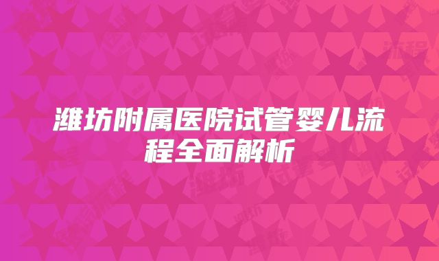 潍坊附属医院试管婴儿流程全面解析