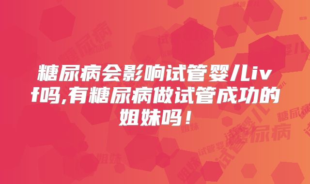糖尿病会影响试管婴儿ivf吗,有糖尿病做试管成功的姐妹吗！