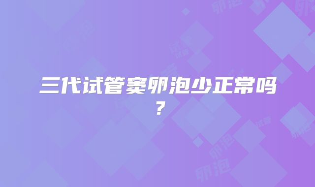 三代试管窦卵泡少正常吗？