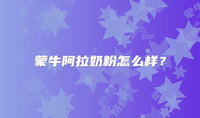 蒙牛阿拉奶粉怎么样？
