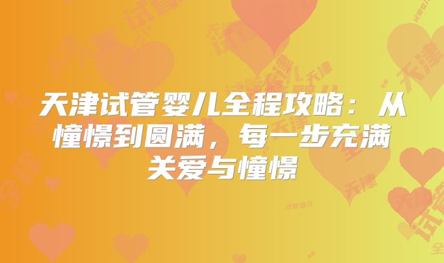 天津试管婴儿全程攻略：从憧憬到圆满，每一步充满关爱与憧憬