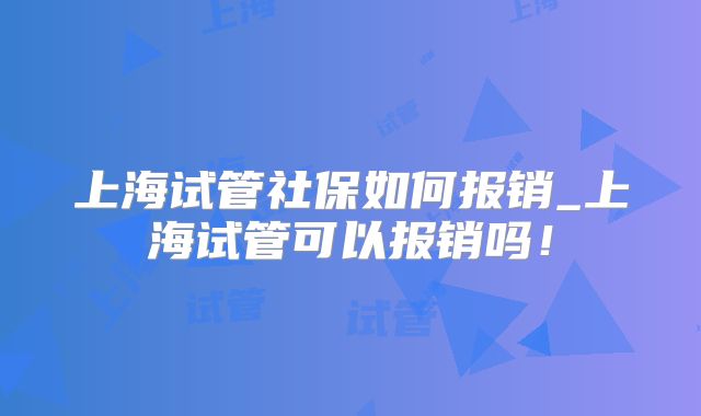 上海试管社保如何报销_上海试管可以报销吗！
