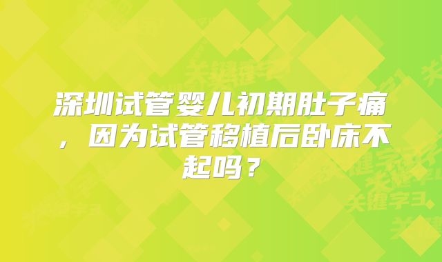 深圳试管婴儿初期肚子痛，因为试管移植后卧床不起吗？