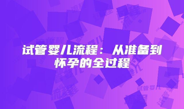 试管婴儿流程：从准备到怀孕的全过程